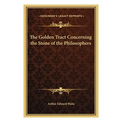 "The Golden Tract Concerning the Stone of the Philosophers" - "" ("Waite Arthur Edward")