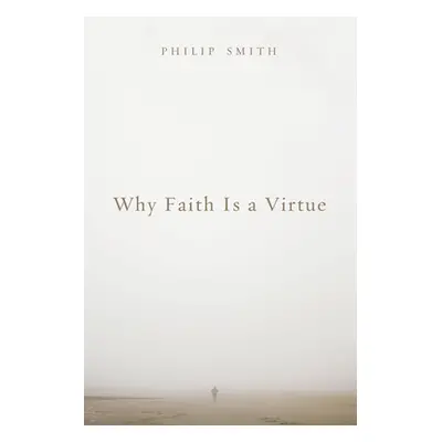 "Why Faith Is a Virtue" - "" ("Smith Philip D.")