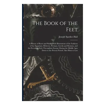 "The Book of the Feet; a History of Boots and Shoes, With Illustrations of the Fashions of the E