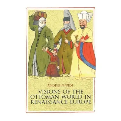 "Visions of the Ottoman World in Renaissance Europe" - "" ("Pippidi Andrei")