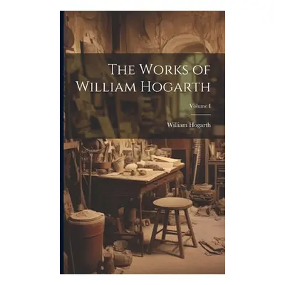 "The Works of William Hogarth; Volume I" - "" ("Hogarth William")