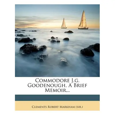 "Commodore J.G. Goodenough, a Brief Memoir..." - "" ("Clements Robert Markham (Sir ).")