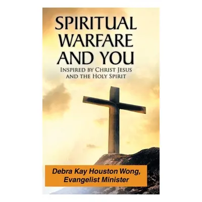 "Spiritual Warfare and You: Inspired by Christ Jesus and the Holy Spirit" - "" ("Houston Wong De