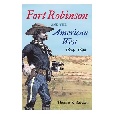 "Fort Robinson and the American West, 1874-1899" - "" ("Buecker Thomas R.")