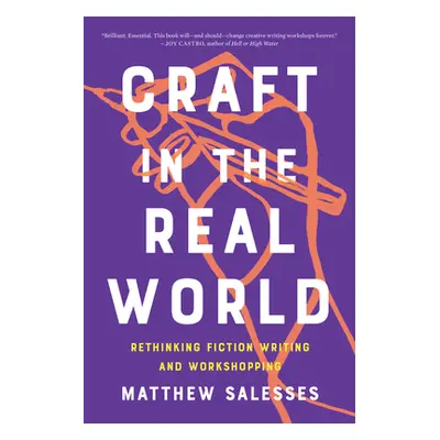 "Craft in the Real World: Rethinking Fiction Writing and Workshopping" - "" ("Salesses Matthew")