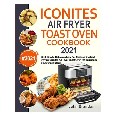 "Iconites Air Fryer Toast Oven Cookbook 2021: 1001 Simple Delicious Low Fat Recipes Cooked By Yo