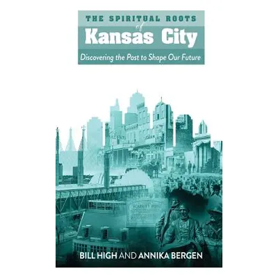 "The Spiritual Roots of Kansas City: Discovering the Past to Shape Our Future" - "" ("High Bill"