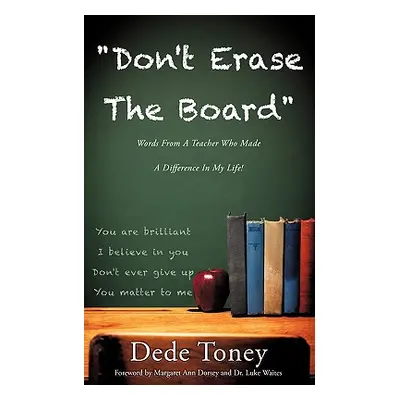 "Don't Erase The Board Words From A Teacher Who Made A Difference In My Life!" - "" ("Toney Dede