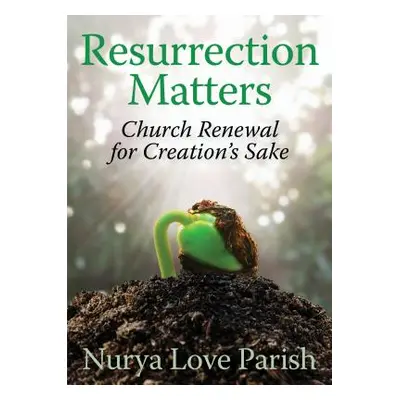 "Resurrection Matters: Church Renewal for Creation's Sake" - "" ("Parish Nurya Love")