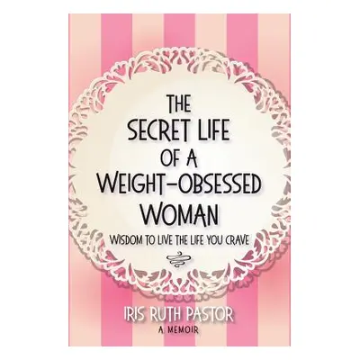 "The Secret Life of a Weight-Obsessed Woman: Wisdom to live the life you crave" - "" ("Pastor Ir