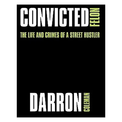 "Convicted Felon: The Life and Crimes of a Street Hustler" - "" ("Coleman Darron")