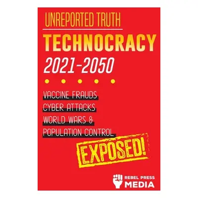 "Unreported Truth: Technocracy 2021-2050: Vaccine Frauds, Cyber Attacks, World Wars & Population