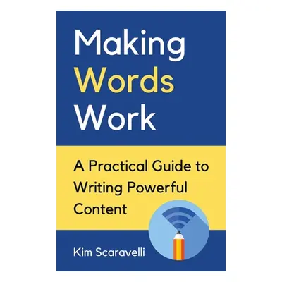 "Making Words Work: A Practical Guide To Writing Powerful Content" - "" ("Scaravelli Kim")