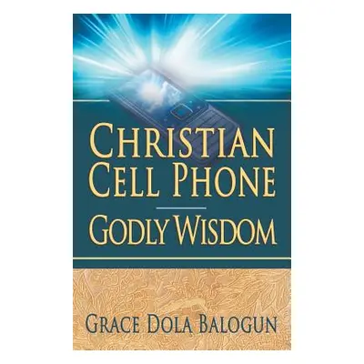 "Christian Cell Phone Godly Wisdom" - "" ("Balogun Grace Dola")