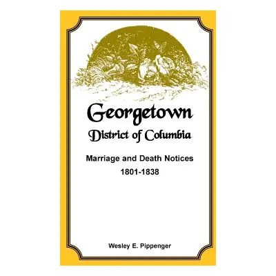 "Georgetown, District of Columbia, Marriage and Death Notices, 1801-1838" - "" ("Pippenger Wesle