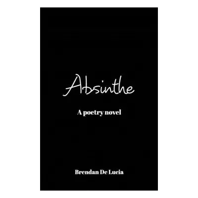 "Absinthe: A Poetry Novel" - "" ("Lucia Brendan de")