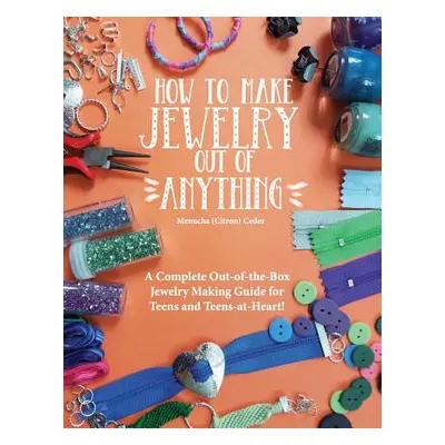 "How to Make Jewelry Out of Anything: A Complete Out-of-the-Box Jewelry Making Guide for Teens a