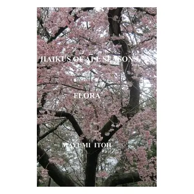 "Haikus of All Seasons IV: Flora" - "" ("Itoh Mayumi")