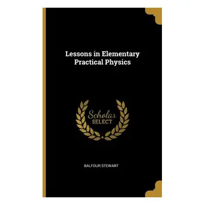 "Lessons in Elementary Practical Physics" - "" ("Stewart Balfour")