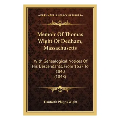 "Memoir Of Thomas Wight Of Dedham, Massachusetts: With Genealogical Notices Of His Descendants, 