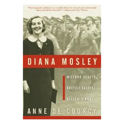 "Diana Mosley: Mitford Beauty, British Fascist, Hitler's Angel" - "" ("De Courcy Anne")