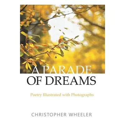 "A Parade of Dreams: Poetry Illustrated with Photographs" - "" ("Wheeler Christopher")