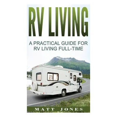 "RV Living: A Practical Guide For RV Living Full-Time" - "" ("Jones Matt")