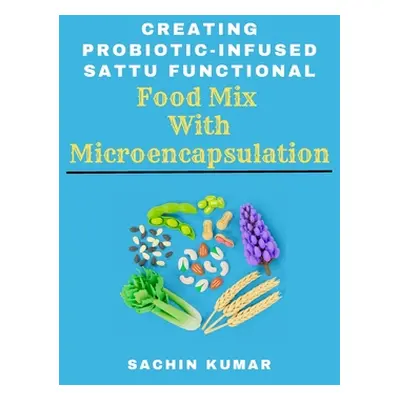 "Creating Probiotic-infused Sattu Functional Food Mix With Microencapsulation" - "" ("Kumar Sach