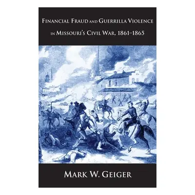 "Financial Fraud and Guerrilla Violence in Missouri's Civil War, 1861-1865" - "" ("Geiger Mark W