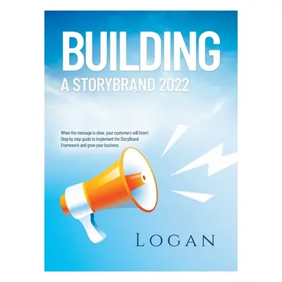 "Building a Storybrand 2022: When the message is clear, your customers will listen! Step by step