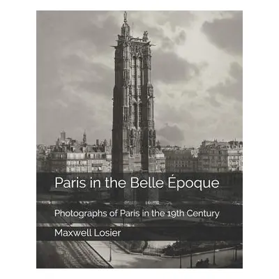 "Paris in the Belle poque: Photographs of Paris in the 19th Century" - "" ("Losier Maxwell")