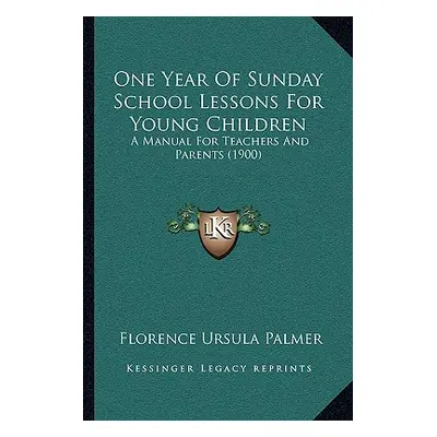 "One Year Of Sunday School Lessons For Young Children: A Manual For Teachers And Parents (1900)"