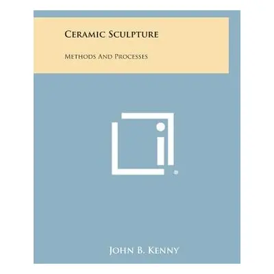 "Ceramic Sculpture: Methods and Processes" - "" ("Kenny John B.")