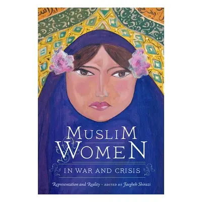 "Muslim Women in War and Crisis: Representation and Reality" - "" ("Shirazi Faegheh")