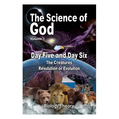 "The Science Of God Volume 3: Day Five and Day Six - The Creatures - Revolution or Evolution" - 