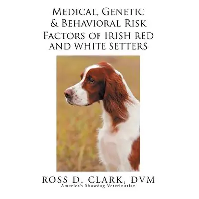 "Medical, Genetic & Behavioral Risk Factors of Irish Red and White Setters" - "" ("Clark DVM Ros