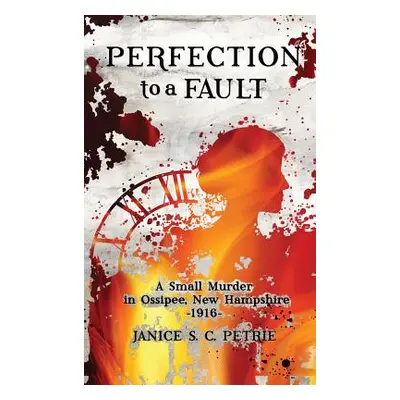 "Perfection To A Fault: A Small Murder in Ossipee, New Hampshire, 1916" - "" ("Petrie Janice S. 