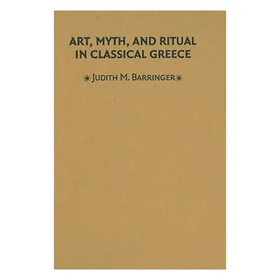 "Art, Myth & Ritual Classical Greece" - "" ("Barringer Judith M.")