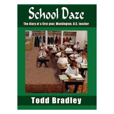 "School Daze: The Diary of a First Year, Washington, D.C. Teacher" - "" ("Bradley Todd")