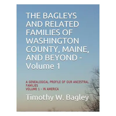 "The Bagleys and Related Families of Washington County, Maine, and Beyond: A Genealogical Profil