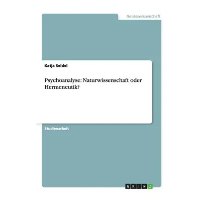 "Psychoanalyse: Naturwissenschaft oder Hermeneutik?" - "" ("Seidel Katja")