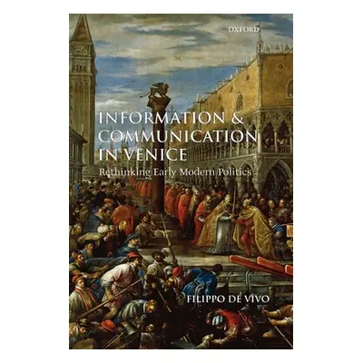 "Information and Communication in Venice: Rethinking Early Modern Politics" - "" ("de Vivo Filip