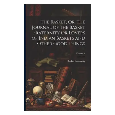 "The Basket, Or, the Journal of the Basket Fraternity Or Lovers of Indian Baskets and Other Good