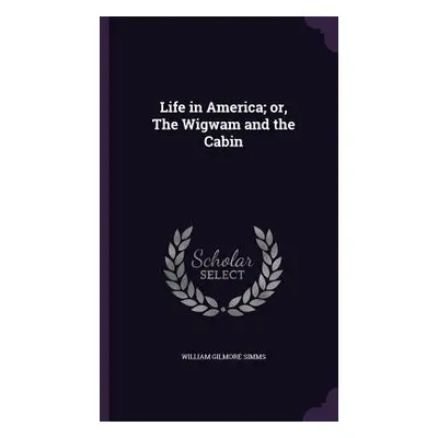 "Life in America; or, The Wigwam and the Cabin" - "" ("Simms William Gilmore")