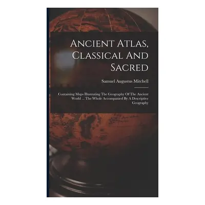 "Ancient Atlas, Classical And Sacred: Containing Maps Illustrating The Geography Of The Ancient 