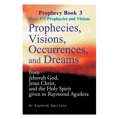 "Prophecies, Visions, Occurrences, and Dreams: From Jehovah God, Jesus Christ, and the Holy Spir