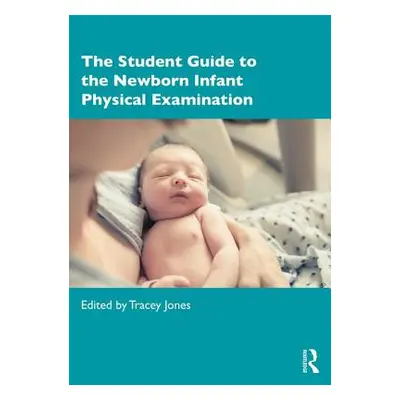 "The Student Guide to the Newborn Infant Physical Examination" - "" ("Jones Tracey")