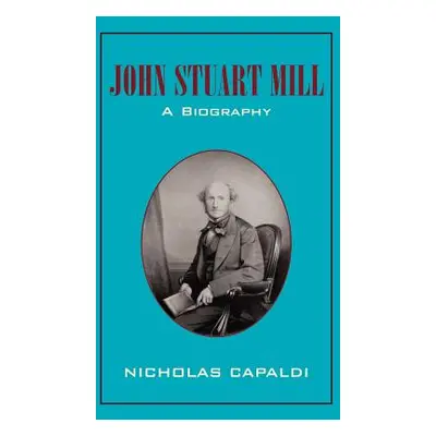 "John Stuart Mill: A Biography" - "" ("Capaldi Nicholas")