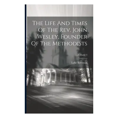 "The Life And Times Of The Rev. John Wesley, Founder Of The Methodists; Volume 3" - "" ("Tyerman