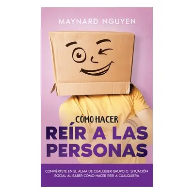 "Cmo Hacer Rer a las Personas: Convirtete en el Alma de Cualquier Grupo o Situacin Social al Sab